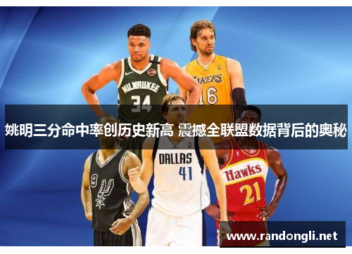 姚明三分命中率创历史新高 震撼全联盟数据背后的奥秘