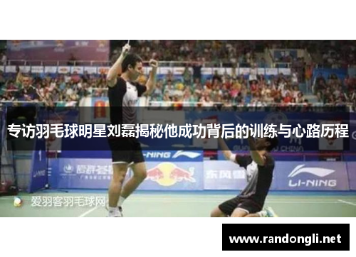 专访羽毛球明星刘磊揭秘他成功背后的训练与心路历程