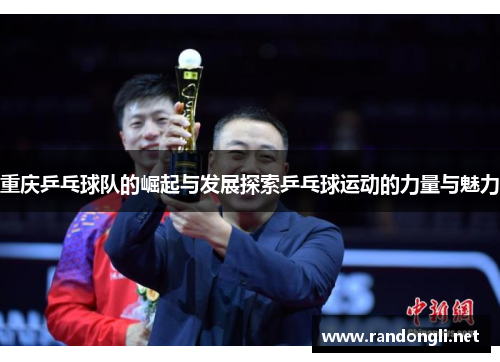 重庆乒乓球队的崛起与发展探索乒乓球运动的力量与魅力