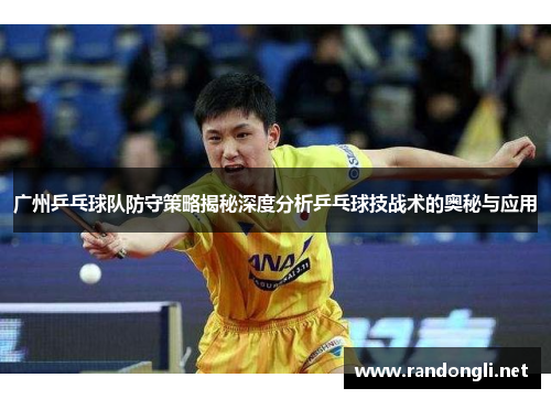 广州乒乓球队防守策略揭秘深度分析乒乓球技战术的奥秘与应用
