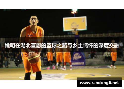 姚明在湖北宣恩的篮球之路与乡土情怀的深度交融