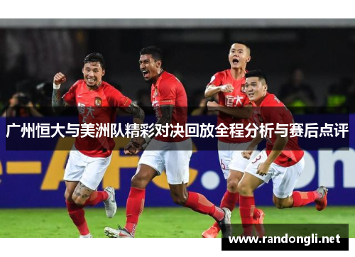 广州恒大与美洲队精彩对决回放全程分析与赛后点评