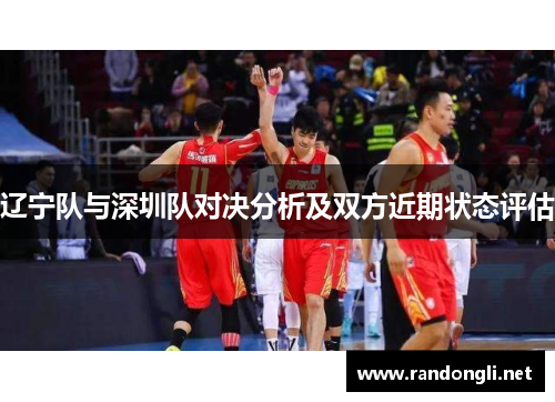 辽宁队与深圳队对决分析及双方近期状态评估